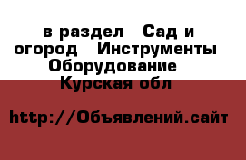  в раздел : Сад и огород » Инструменты. Оборудование . Курская обл.